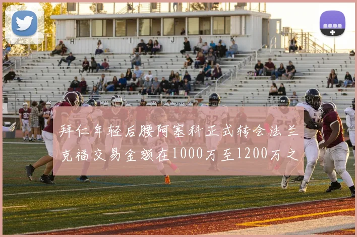 拜仁年轻后腰阿塞科正式转会法兰克福交易金额在1000万至1200万之间