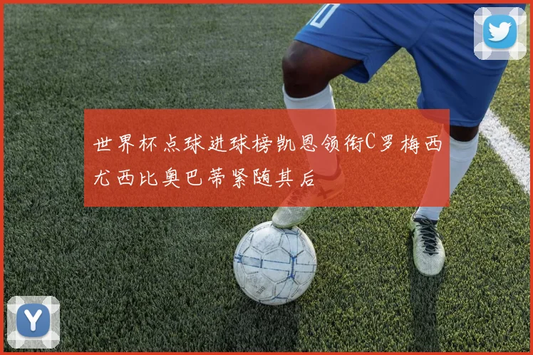 世界杯点球进球榜凯恩领衔C罗梅西尤西比奥巴蒂紧随其后