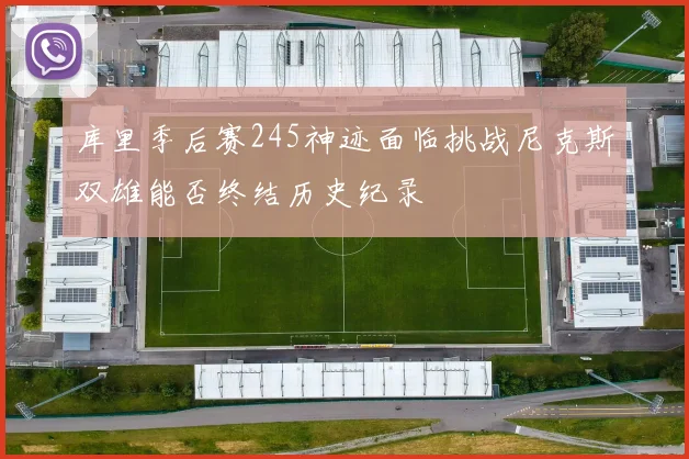 库里季后赛245神迹面临挑战尼克斯双雄能否终结历史纪录