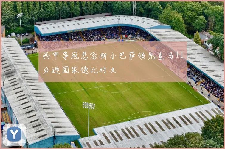 西甲争冠悬念渐小巴萨领先皇马11分迎国家德比对决