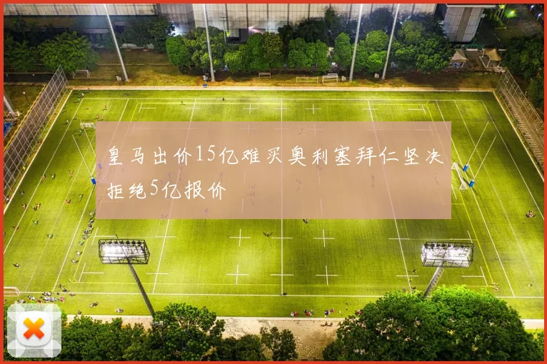 皇马出价15亿难买奥利塞拜仁坚决拒绝5亿报价